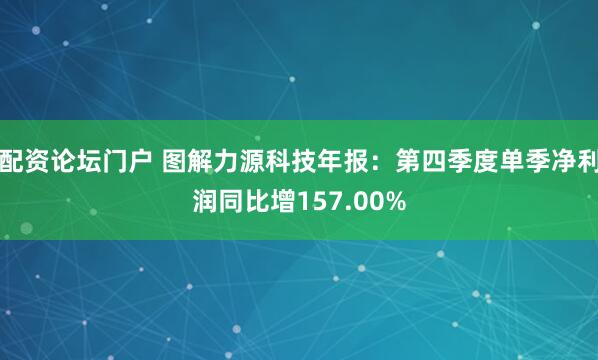 配资论坛门户 图解力源科技年报：第四季度单季净利润同比增157.00%