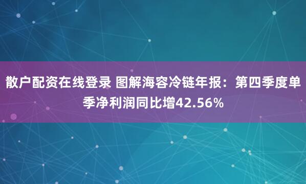 散户配资在线登录 图解海容冷链年报：第四季度单季净利润同比增42.56%