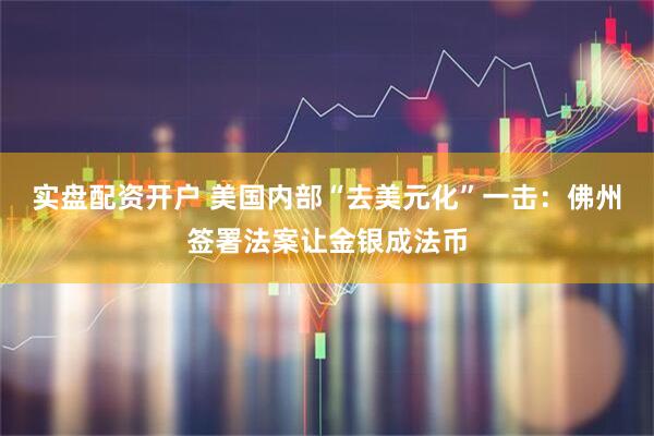实盘配资开户 美国内部“去美元化”一击：佛州签署法案让金银成法币