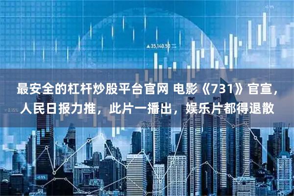 最安全的杠杆炒股平台官网 电影《731》官宣，人民日报力推，此片一播出，娱乐片都得退散
