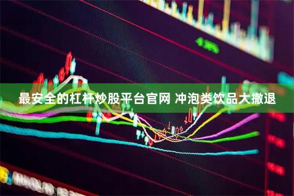 最安全的杠杆炒股平台官网 冲泡类饮品大撤退
