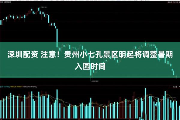 深圳配资 注意！贵州小七孔景区明起将调整暑期入园时间