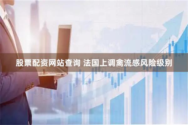 股票配资网站查询 法国上调禽流感风险级别