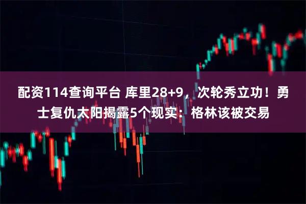 配资114查询平台 库里28+9，次轮秀立功！勇士复仇太阳揭露5个现实：格林该被交易