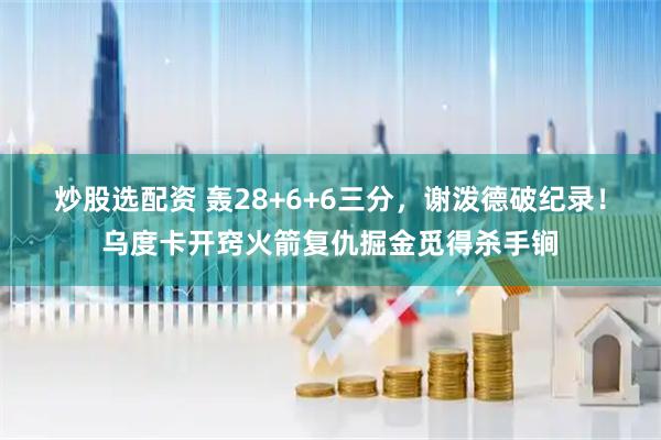 炒股选配资 轰28+6+6三分，谢泼德破纪录！乌度卡开窍火箭复仇掘金觅得杀手锏